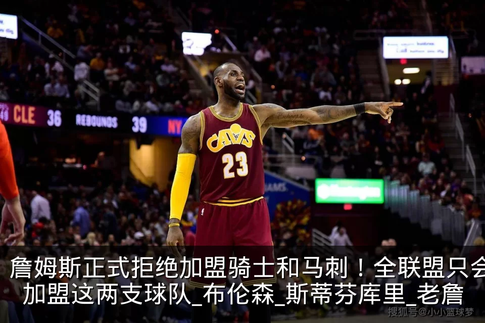 詹姆斯正式拒绝加盟骑士和马刺！全联盟只会加盟这两支球队_布伦森_斯蒂芬库里_老詹