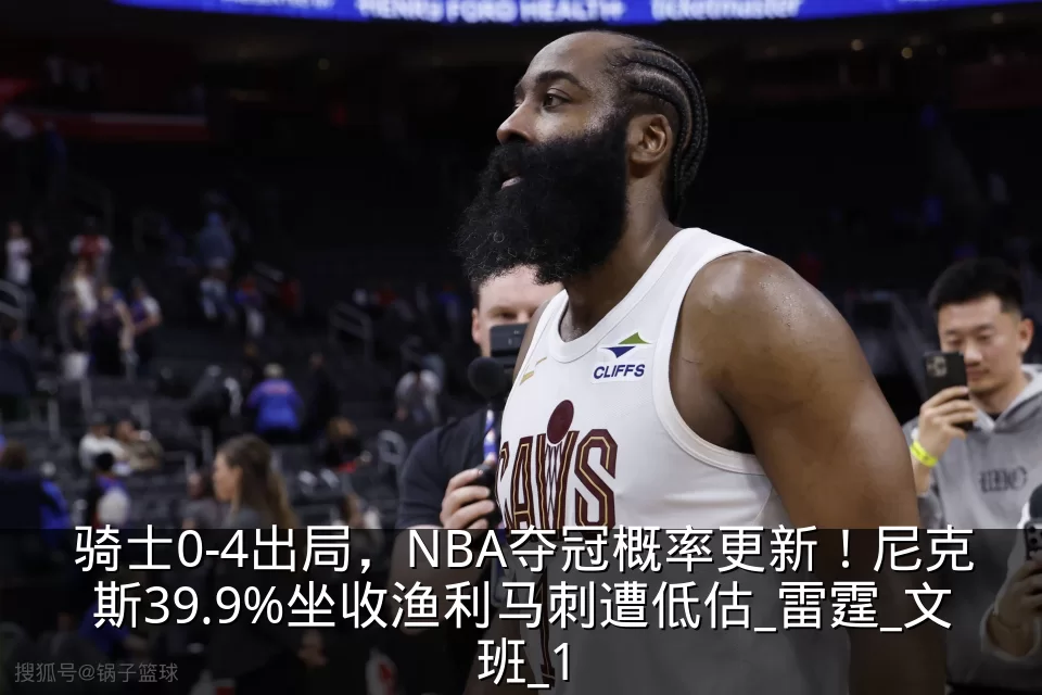 骑士0-4出局，NBA夺冠概率更新！尼克斯39.9%坐收渔利马刺遭低估_雷霆_文班_1