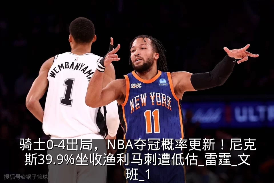 骑士0-4出局，NBA夺冠概率更新！尼克斯39.9%坐收渔利马刺遭低估_雷霆_文班_1